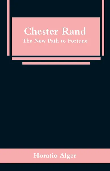 Обложка книги Chester Rand. The New Path to Fortune, Horatio Alger