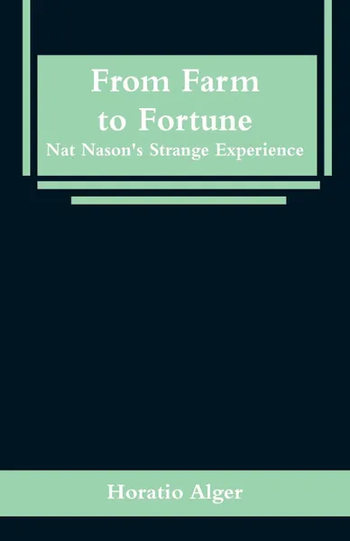 Обложка книги From Farm to Fortune. Nat Nason's Strange Experience, Horatio Alger