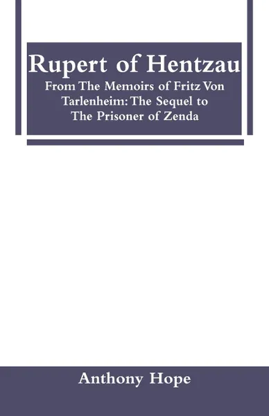 Обложка книги Rupert of Hentzau. From The Memoirs of Fritz Von Tarlenheim: The Sequel to The Prisoner of Zenda, Anthony Hope