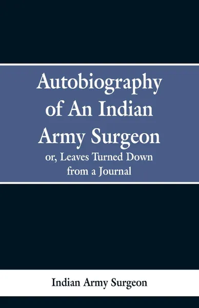 Обложка книги Autobiography of an Indian Army Surgeon. Or, Leaves Turned Down from a Journal, Indian Army Surgeon