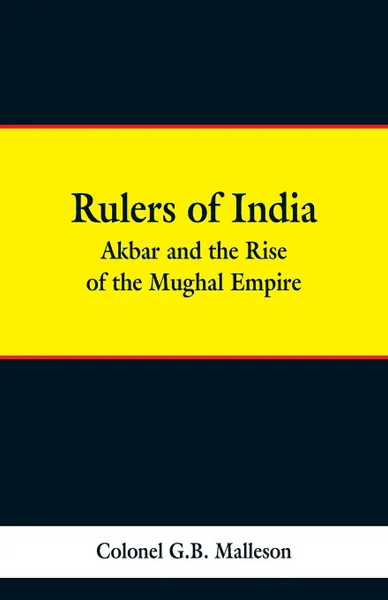 Обложка книги Rulers of India. Akbar and the Rise of the Mughal Empire, Colonel G.B. Malleson