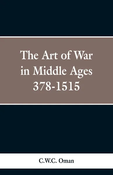 Обложка книги The Art of War in the Middle Ages. A.D. 378-1515, C.W.C. Oman