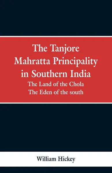 Обложка книги The Tanjore Mahratta Principality in southern India. the land of the Chola, the eden of the south, William Hickey