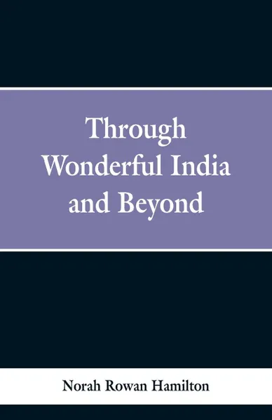 Обложка книги Through Wonderful India and Beyond, Norah Rowan Hamilton