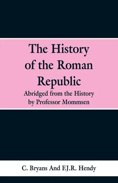Обложка книги The History of the Roman Republic. Abridged from the History by Professor Mommsen, C. Bryans, F.J.R. Hendy