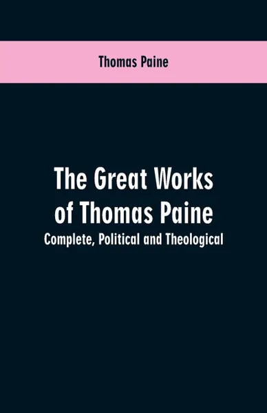 Обложка книги The great works of Thomas Paine. Complete. Political and theological, Thomas Paine