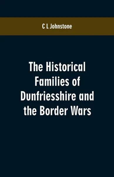 Обложка книги The Historical Families of Dunfriesshire and the Border Wars, C L Johnstone