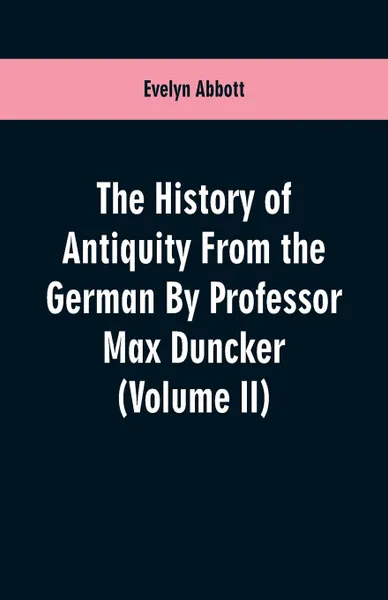 Обложка книги The History of Antiquity From the German By Professor Max Duncker (Volume II), Evelyn Abbott