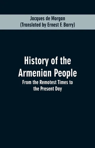 Обложка книги HISTORY OF THE ARMENIAN PEOPLE. From the Remotest Times to the Present Day, Jacques de Morgan, Ernest F. Barry