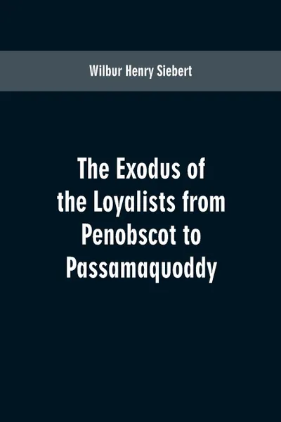 Обложка книги The Exodus of the Loyalists from Penobscot to Passamaquoddy, Wilbur Henry Siebert