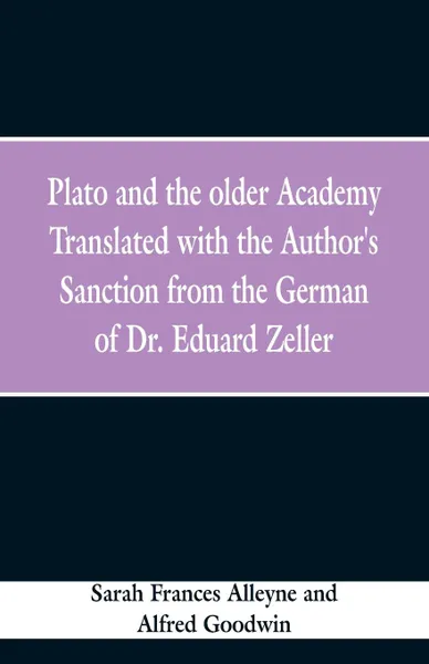 Обложка книги Plato and the older Academy Translated with the Author's Sanction from the German of Dr. Eduard Zeller, Sarah Frances Alleyne, Alfred Goodwin