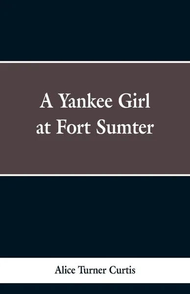 Обложка книги A Yankee Girl at Fort Sumter, Alice Turner Curtis