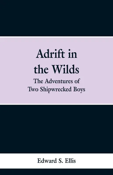 Обложка книги Adrift in the Wilds. The Adventures of Two Shipwrecked Boys, Edward S. Ellis