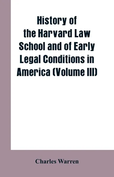 Обложка книги History of the Harvard Law School and of Early Legal Conditions in America (Volume III), Charles Warren