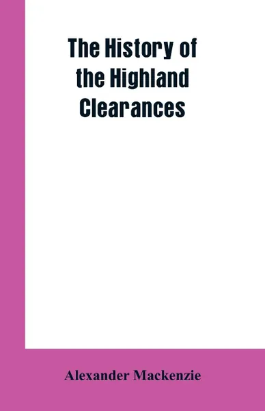 Обложка книги The History of the Highland Clearances, Alexander Mackenzie