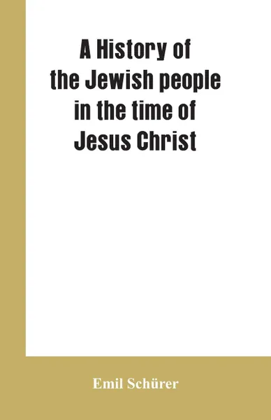 Обложка книги A history of the Jewish people in the time of Jesus Christ, Emil Schürer