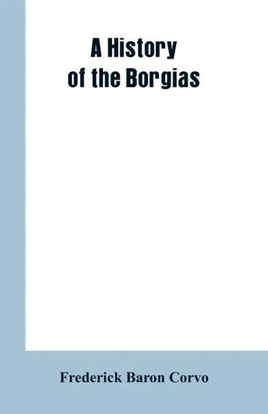 Обложка книги A History of the Borgias, Frederick Baron Corvo