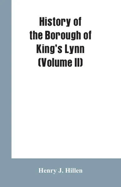 Обложка книги History of the Borough of King's Lynn (Volume II), Henry J. Hillen