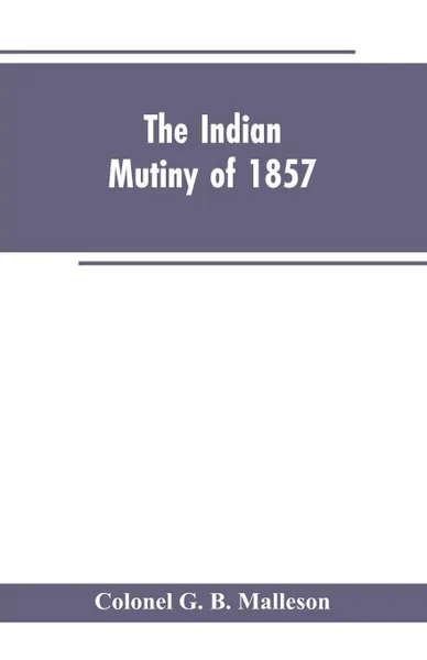 Обложка книги The Indian mutiny of 1857, Colonel G. B. Malleson