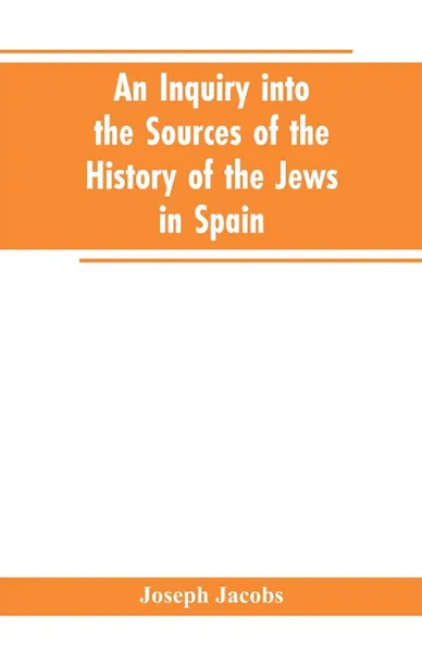 Обложка книги An inquiry into the sources of the history of the Jews in Spain, Joseph Jacobs