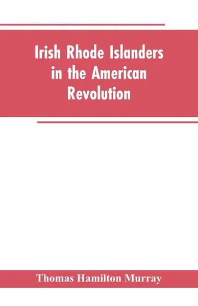 Обложка книги Irish Rhode Islanders In The American Revolution, Thomas Hamilton Murray