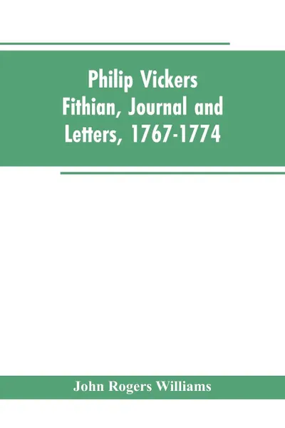 Обложка книги Philip Vickers Fithian, Journal and Letters, 1767-1774. Student at Princeton College, 1770-72, Tutor at Nomini Hall in Virginia, 1773-74, John Rogers Williams