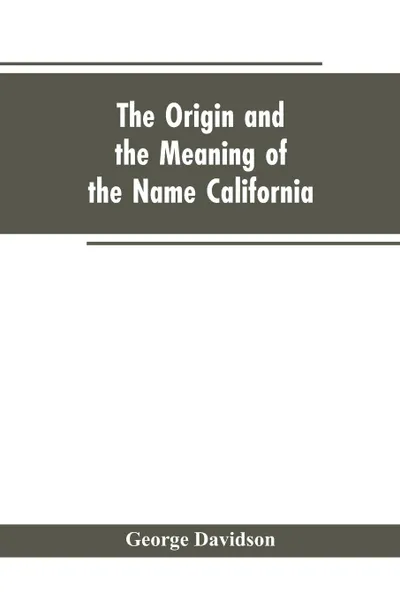 Обложка книги The Origin and the Meaning of the Name California. Calafia the Queen of the Island of California, Title Page of Las Sergas, George Davidson