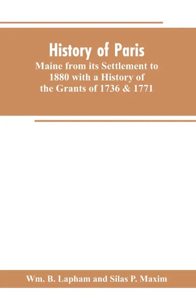 Обложка книги History of Paris, Maine from its Settlement to 1880 with a History of the Grants of 1736 & 1771 Together with Personal Sketches, a Copious Genealogical Register and an Appendix, Wm. B. Lapham, Silas P. Maxim