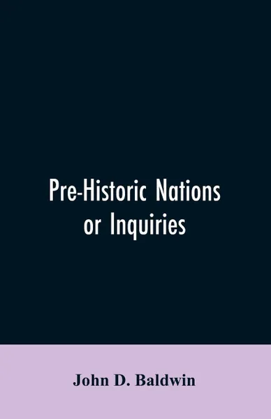 Обложка книги Pre-Historic Nations or Inquiries Concerning Some of the Great Peoples and Civilizations of Antiquity and their Probable Relation to a still Older Civilization of the Ethiopians or Cushites of Arabia, John D. Baldwin