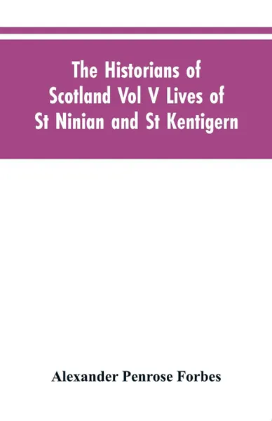 Обложка книги The Historians of Scotland Vol V Lives of St Ninian and St Kentigern, Alexander Penrose Forbes