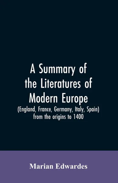 Обложка книги A summary of the literatures of modern Europe (England, France, Germany, Italy, Spain) from the origins to 1400,, Marian Edwardes