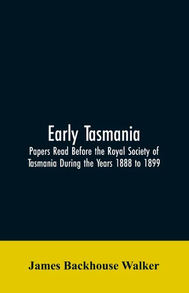 Обложка книги Early Tasmania. Papers Read Before the Royal Society of Tasmania During the Years 1888 to 1899, James Backhouse Walker