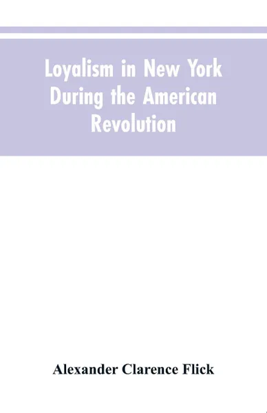 Обложка книги Loyalism in New York during the American Revolution, Alexander Clarence Flick