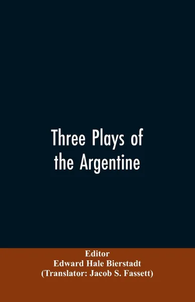 Обложка книги Three plays of the Argentine. Juan Moreira, Santos Vega, The witches' mountain, Edward Hale Editor: Bierstadt, Jacob S. Translator: Fassett