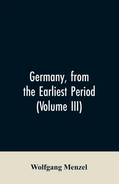 Обложка книги Germany, from the earliest period (Volume III), Wolfgang Menzel