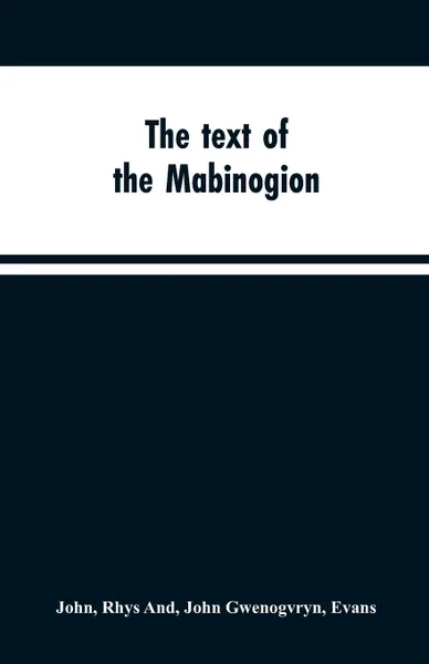 Обложка книги The text of the Mabinogion. and other Welsh tales from the Red Book of Hergest, Rhys John, John Gwenogvryn Evans