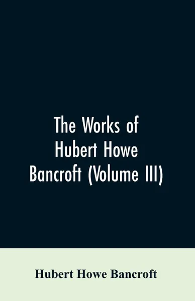 Обложка книги The Works of Hubert Howe Bancroft (Volume III). The Native Races (Vol. I) Myths and Languages, Hubert Howe Bancroft