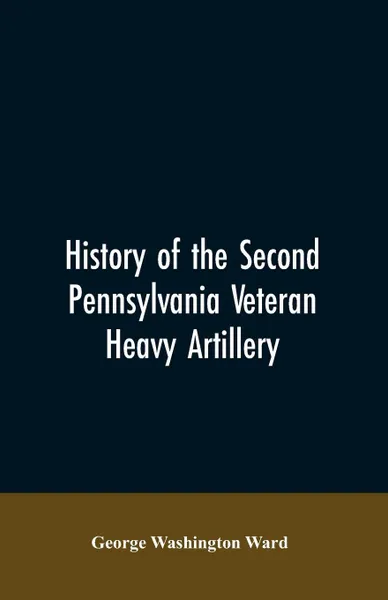 Обложка книги History of the Second Pennsylvania veteran heavy artillery, (112th regiment Pennsylvania volunteers) from 1861-1866, including the Provisional second Penn'a heavy artillery, George Washington Ward