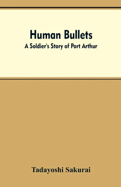 Обложка книги Human Bullets. A Soldier's Story of Port Arthur, Tadayoshi Sakurai