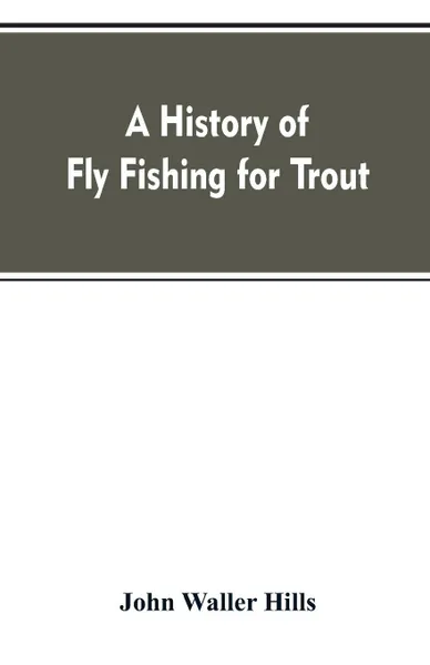 Обложка книги A history of fly fishing for trout, John Waller Hills