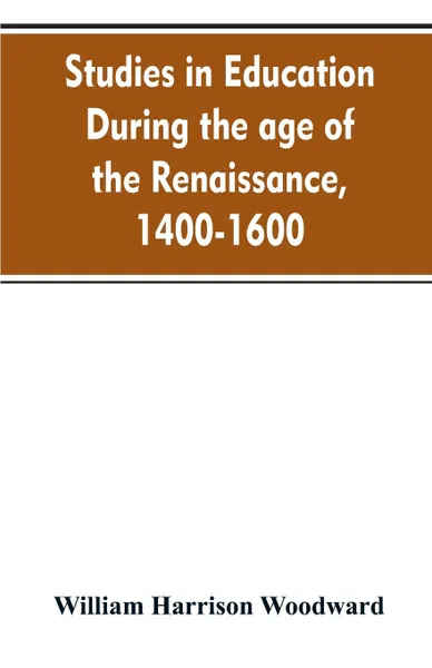 Обложка книги Studies in education during the age of the Renaissance, 1400-1600, William Harrison Woodward