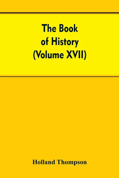 Обложка книги The Book of history. The World's greatest war from the outbreak of the war to the Treaty of Versailles With More Than 1,000  (Volume XVII), Holland Thompson