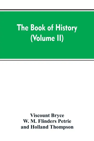 Обложка книги The Book of history. A history of all nations from the earliest times to the present, with over 8,000 (Volume II), Viscount Bryce, W. M. Flinders Petrie, Holland Thompson