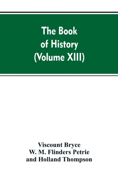 Обложка книги The Book of history. A history of all nations from the earliest times to the present, with over 8,000 (Volume XIII), Viscount Bryce, W. M. Flinders Petrie, Holland Thompson