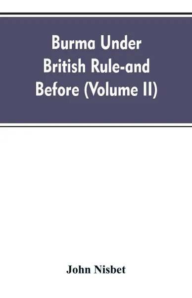 Обложка книги Burma under British rule - and before (Volume II), John Nisbet