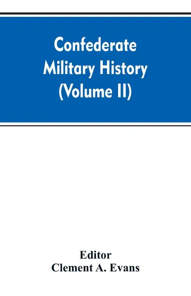 Обложка книги Confederate military history; a library of Confederate States history (Volume II), Clement A. Editor: Evans