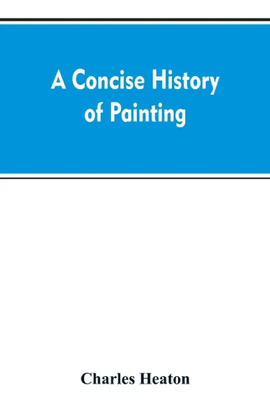 Обложка книги A concise history of painting, Charles Heaton