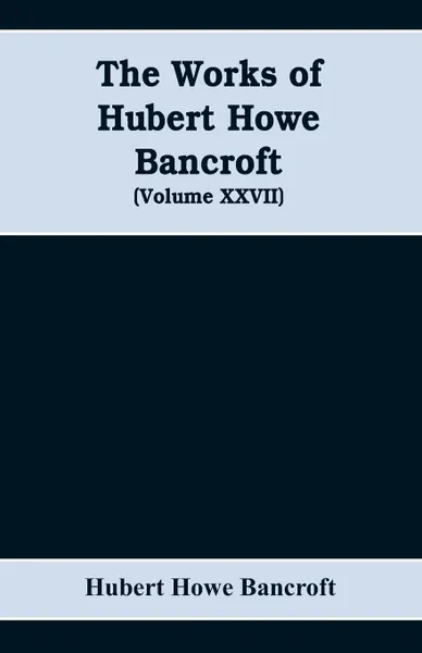 Обложка книги The Works of Hubert Howe Bancroft (Volume XXVII) History of the northwest coast (Volume I), Hubert Howe Bancroft