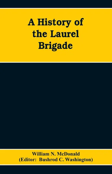 Обложка книги A History of the Laurel Brigade. Originally the Ashby Cavalry of the Army of Northern Virginia and Chew's Battery, William N. McDonald