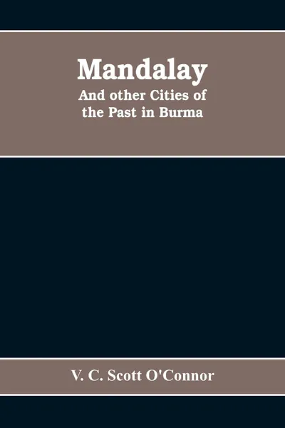 Обложка книги Mandalay, and other cities of the past in Burma, V. C. Scott O'Connor